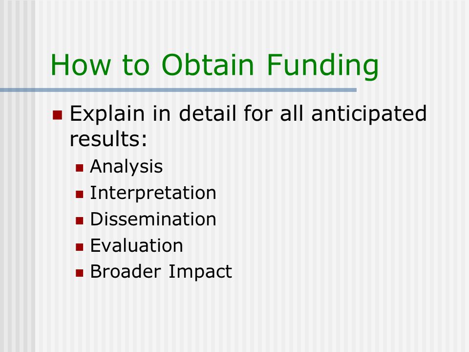 How to Obtain Funding Explain in detail for all anticipated results: Analysis Interpretation Dissemination Evaluation Broader Impact