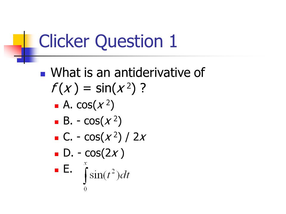 Clicker Question 1 What is an antiderivative of f (x ) = sin(x 2 ) .