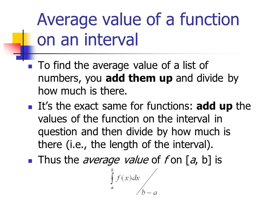 Average value of a function on an interval To find the average value of a list of numbers, you add them up and divide by how much is there.