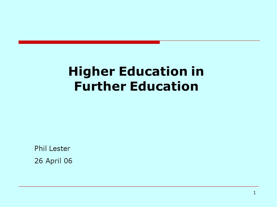 1 Higher Education in Further Education Phil Lester 26 April 06