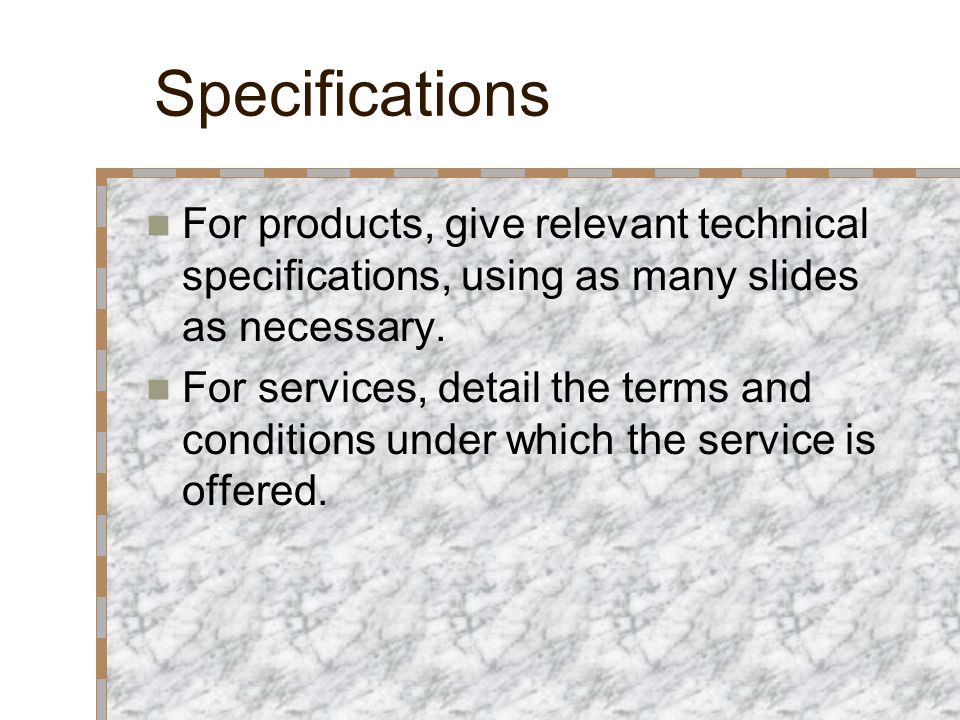 Specifications For products, give relevant technical specifications, using as many slides as necessary.