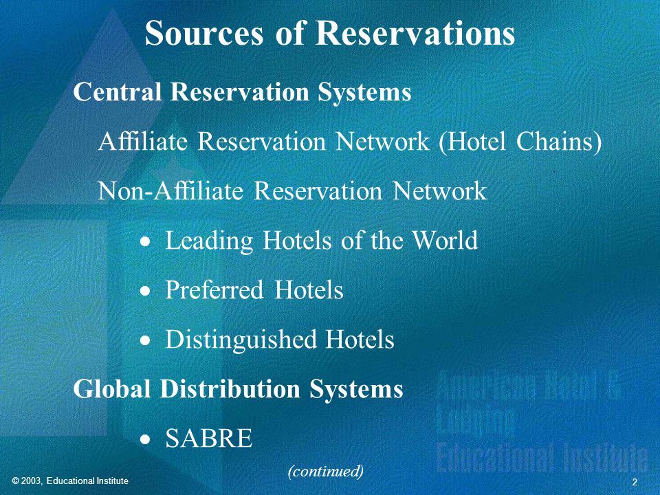 © 2003, Educational Institute 2 Sources of Reservations Central Reservation Systems Affiliate Reservation Network (Hotel Chains) Non-Affiliate Reservation Network  Leading Hotels of the World  Preferred Hotels  Distinguished Hotels Global Distribution Systems  SABRE (continued)