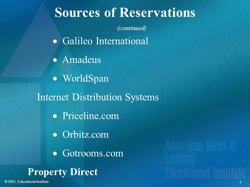 © 2003, Educational Institute 3 Sources of Reservations  Galileo International  Amadeus  WorldSpan Internet Distribution Systems  Priceline.com  Orbitz.com  Gotrooms.com Property Direct (continued)