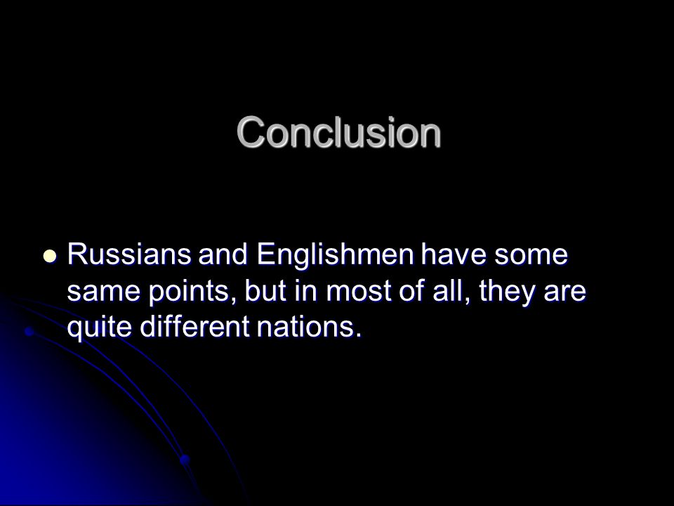 Conclusion Russians and Englishmen have some same points, but in most of all, they are quite different nations.