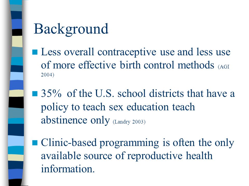 Background Less overall contraceptive use and less use of more effective birth control methods (AGI 2004) 35% of the U.S.