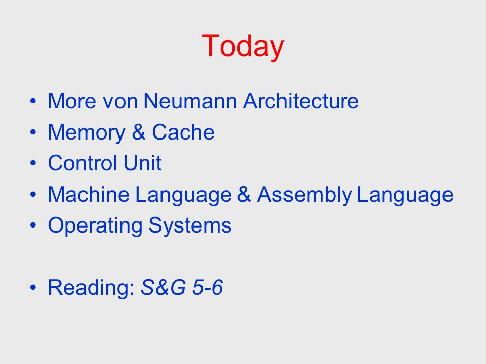 Today More von Neumann Architecture Memory & Cache Control Unit Machine Language & Assembly Language Operating Systems Reading: S&G 5-6