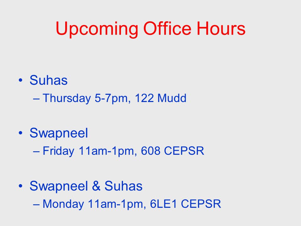 Upcoming Office Hours Suhas –Thursday 5-7pm, 122 Mudd Swapneel –Friday 11am-1pm, 608 CEPSR Swapneel & Suhas –Monday 11am-1pm, 6LE1 CEPSR