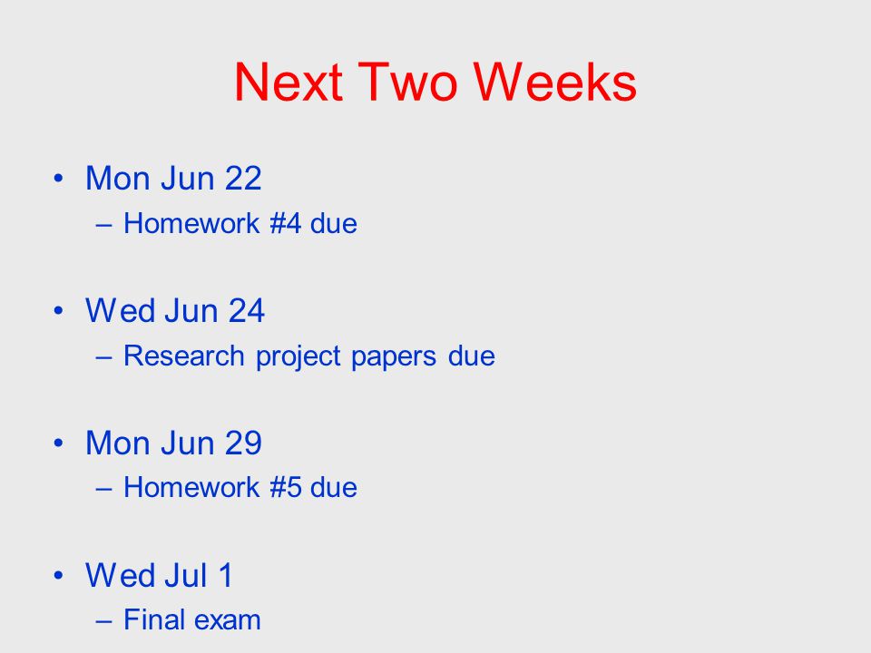 Next Two Weeks Mon Jun 22 –Homework #4 due Wed Jun 24 –Research project papers due Mon Jun 29 –Homework #5 due Wed Jul 1 –Final exam