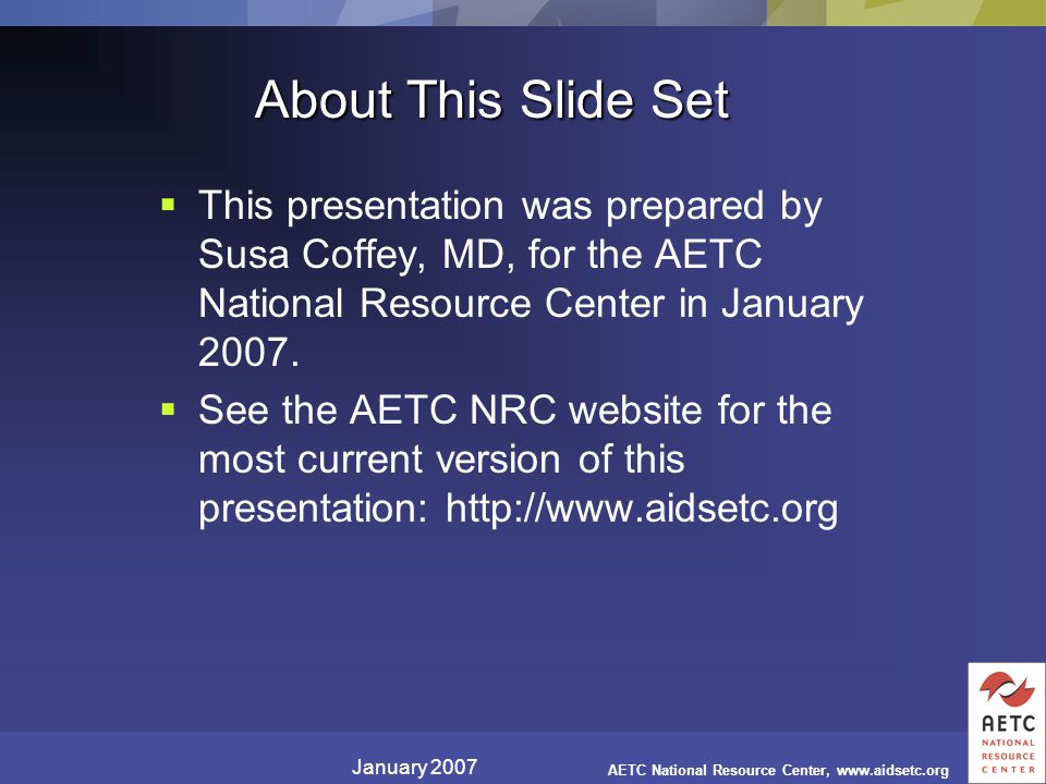 January 2007 AETC National Resource Center,   About This Slide Set  This presentation was prepared by Susa Coffey, MD, for the AETC National Resource Center in January 2007.