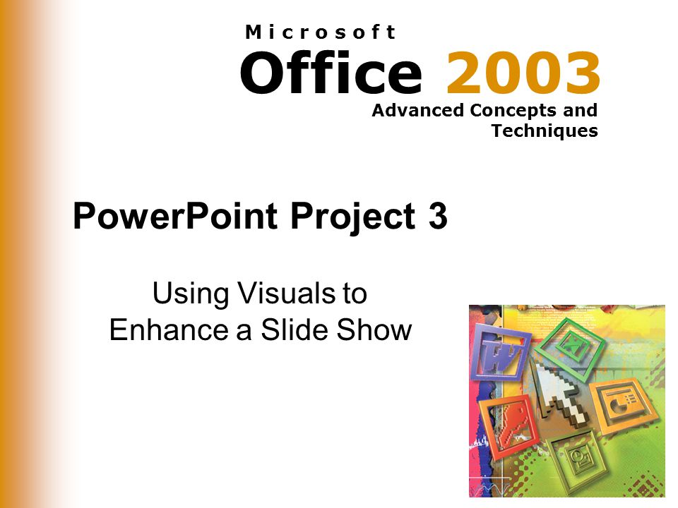 Office 2003 Advanced Concepts and Techniques M i c r o s o f t PowerPoint Project 3 Using Visuals to Enhance a Slide Show