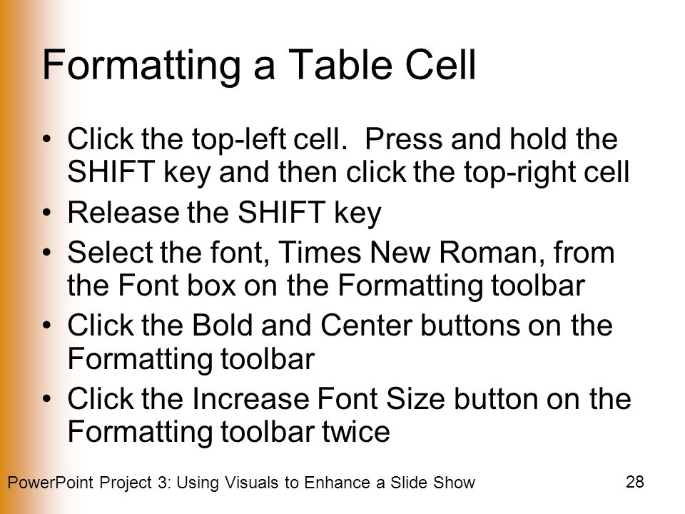 PowerPoint Project 3: Using Visuals to Enhance a Slide Show 28 Formatting a Table Cell Click the top-left cell.