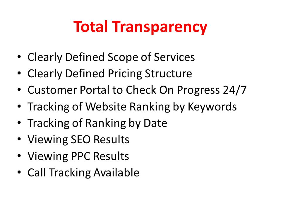 Total Transparency Clearly Defined Scope of Services Clearly Defined Pricing Structure Customer Portal to Check On Progress 24/7 Tracking of Website Ranking by Keywords Tracking of Ranking by Date Viewing SEO Results Viewing PPC Results Call Tracking Available