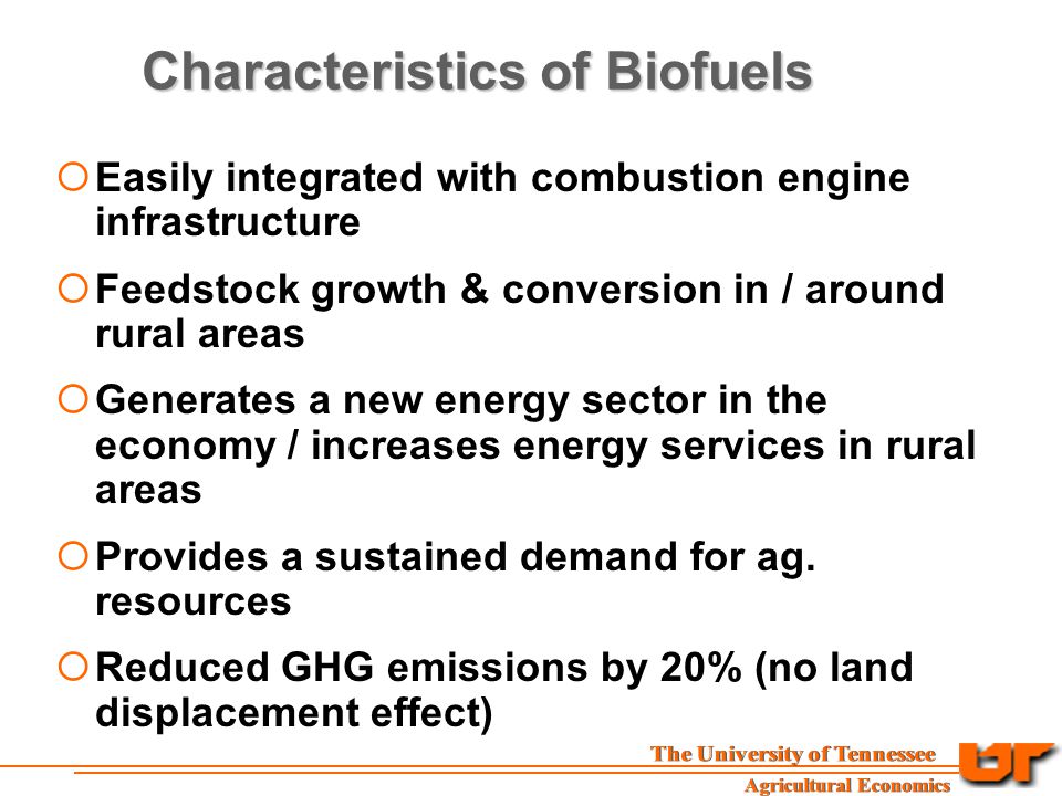 Characteristics of Biofuels  Easily integrated with combustion engine infrastructure  Feedstock growth & conversion in / around rural areas  Generates a new energy sector in the economy / increases energy services in rural areas  Provides a sustained demand for ag.