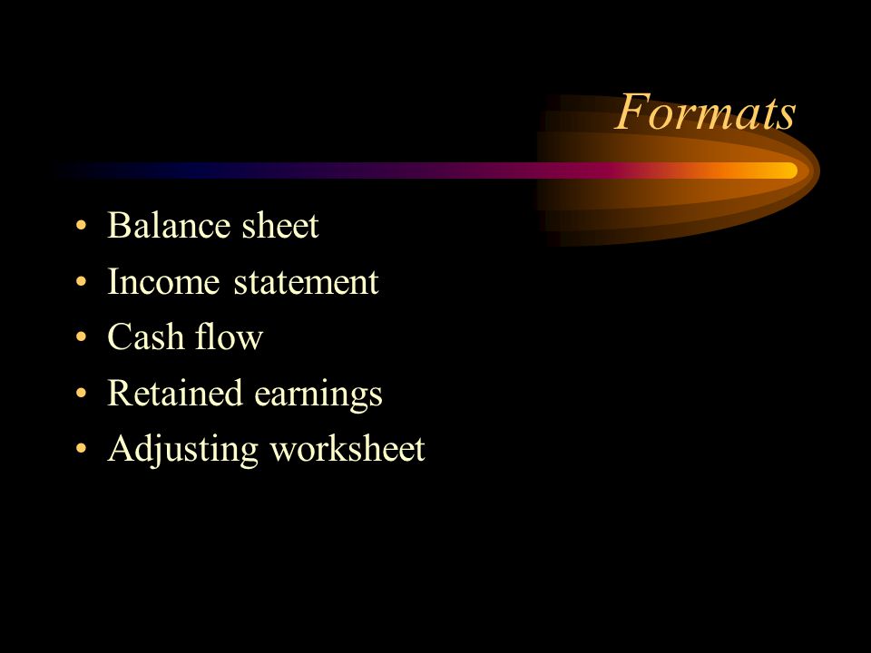Formats Balance sheet Income statement Cash flow Retained earnings Adjusting worksheet