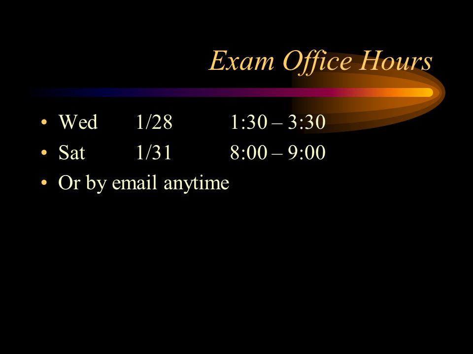 Exam Office Hours Wed1/281:30 – 3:30 Sat1/318:00 – 9:00 Or by  anytime