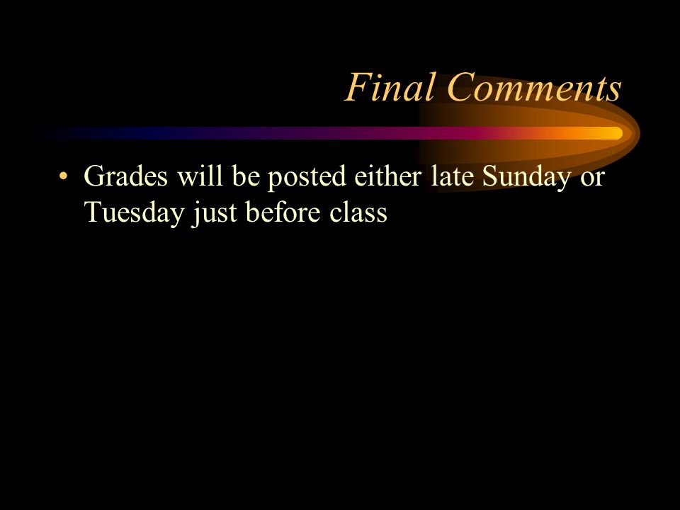 Final Comments Grades will be posted either late Sunday or Tuesday just before class