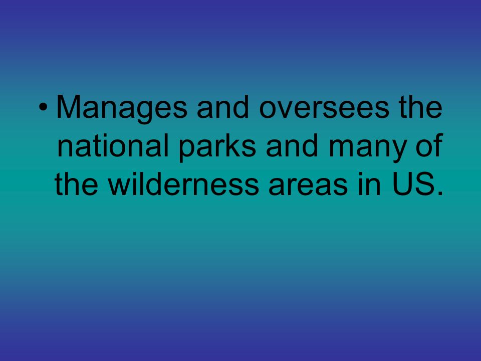 Manages and oversees the national parks and many of the wilderness areas in US.