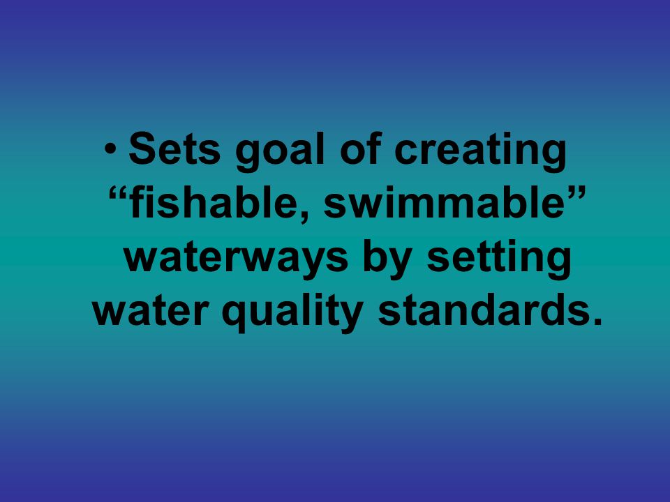 Sets goal of creating fishable, swimmable waterways by setting water quality standards.