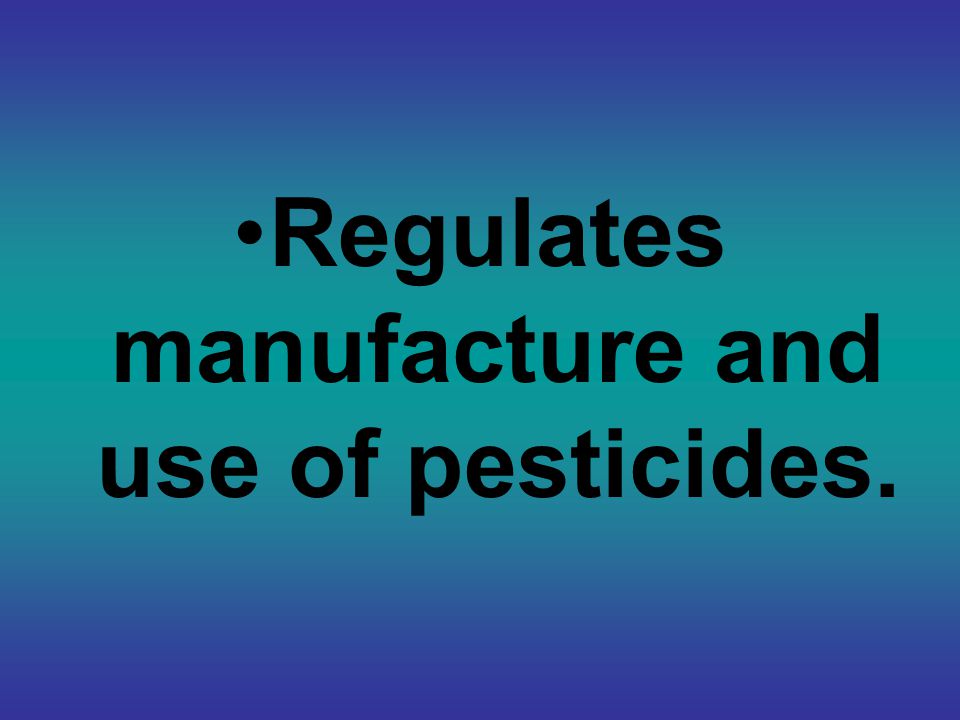 Regulates manufacture and use of pesticides.