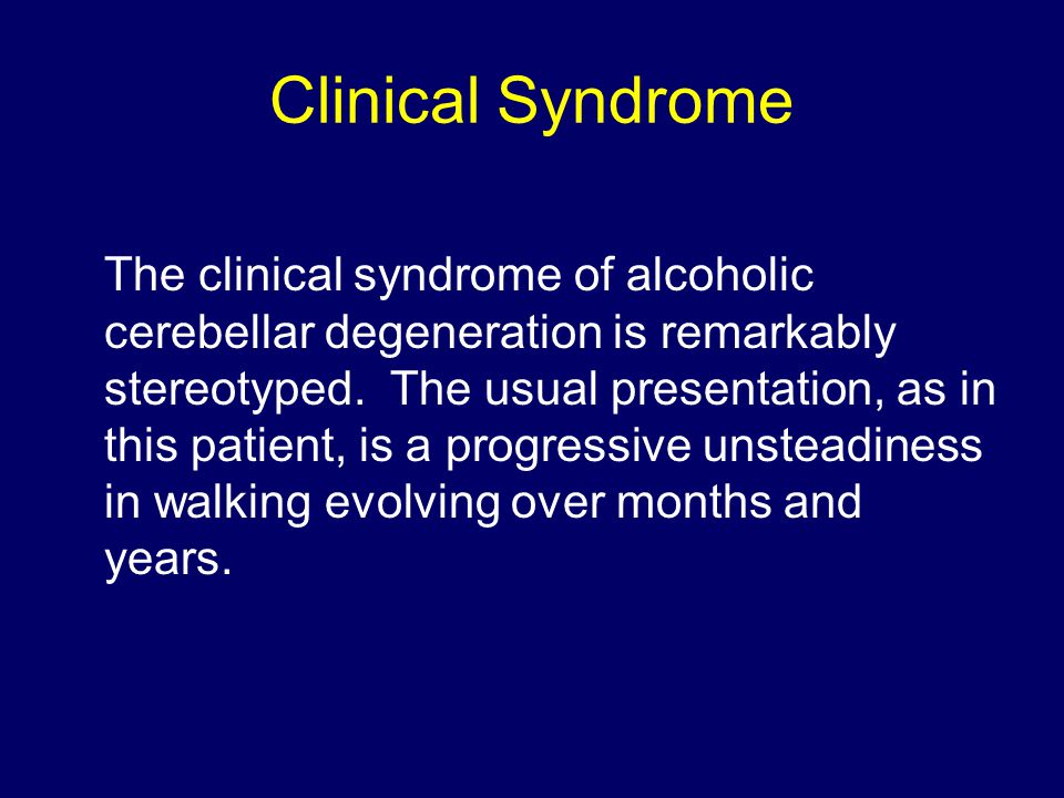 Clinical Syndrome The clinical syndrome of alcoholic cerebellar degeneration is remarkably stereotyped.