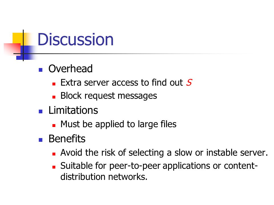Discussion Overhead Extra server access to find out S Block request messages Limitations Must be applied to large files Benefits Avoid the risk of selecting a slow or instable server.