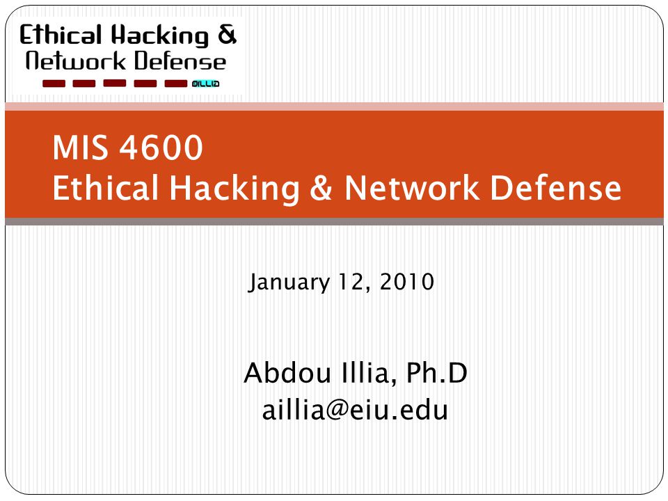 MIS 4600 Ethical Hacking & Network Defense January 12, 2010 Abdou Illia, Ph.D