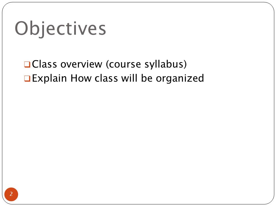 Objectives  Class overview (course syllabus)  Explain How class will be organized 2