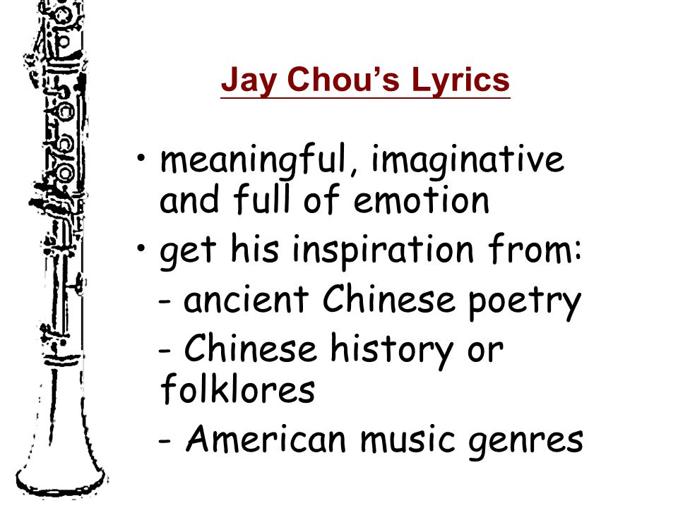 Jay Chou’s Lyrics meaningful, imaginative and full of emotion get his inspiration from: - ancient Chinese poetry - Chinese history or folklores - American music genres