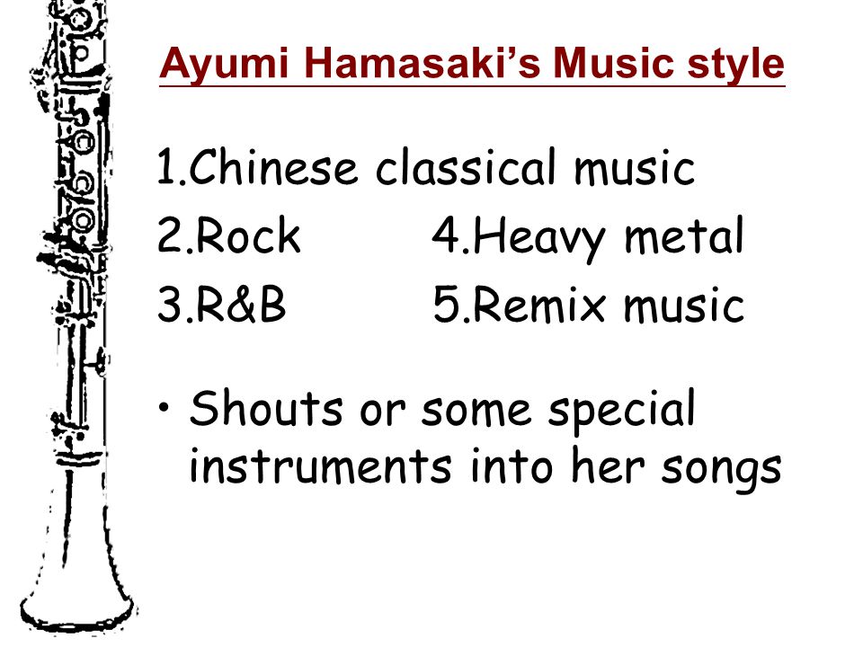 Ayumi Hamasaki’s Music style 1.Chinese classical music 2.Rock 4.Heavy metal 3.R&B 5.Remix music Shouts or some special instruments into her songs