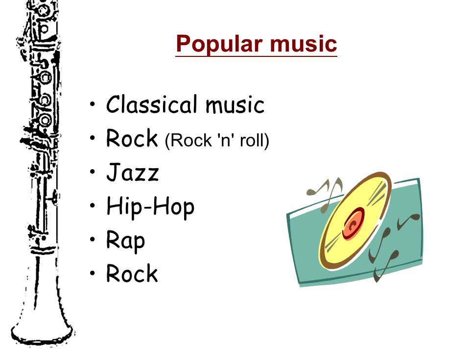 Popular music Classical music Rock (Rock n roll) Jazz Hip-Hop Rap Rock