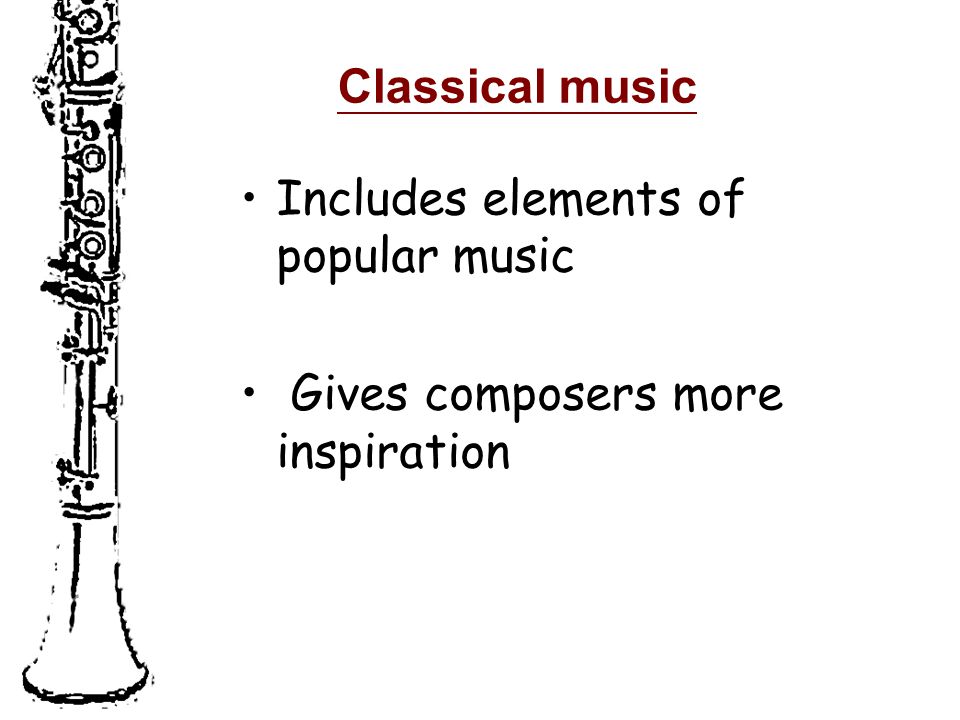 Classical music Includes elements of popular music Gives composers more inspiration