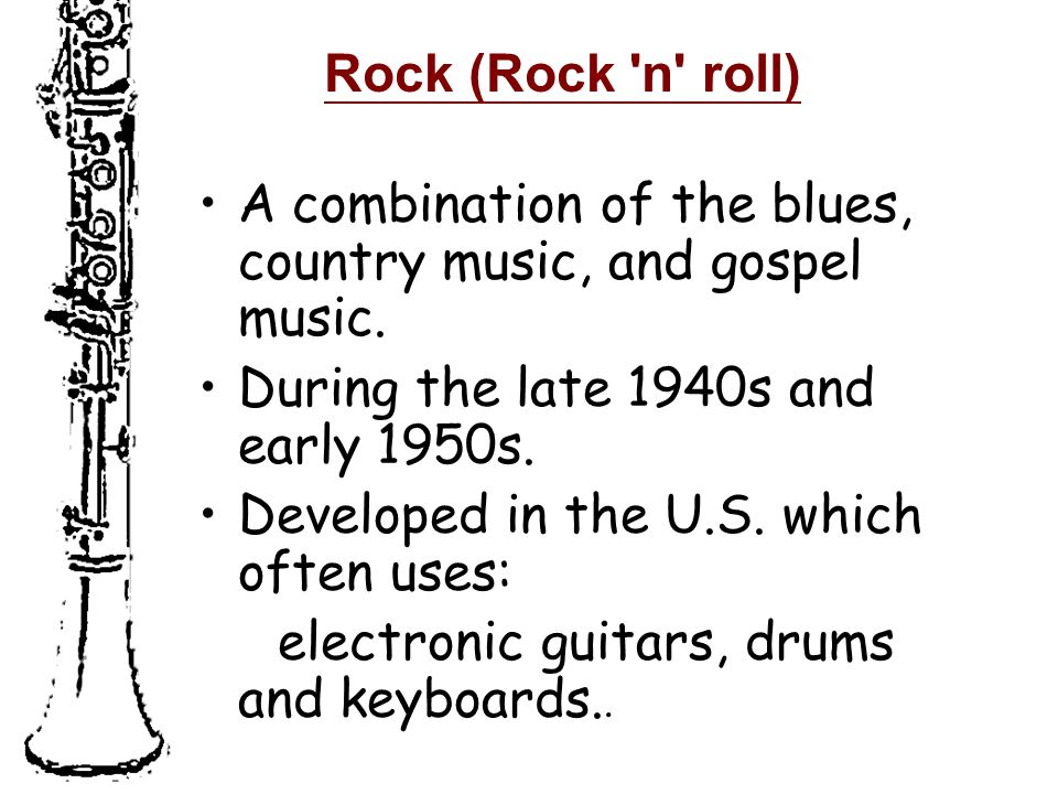 Rock (Rock n roll) A combination of the blues, country music, and gospel music.