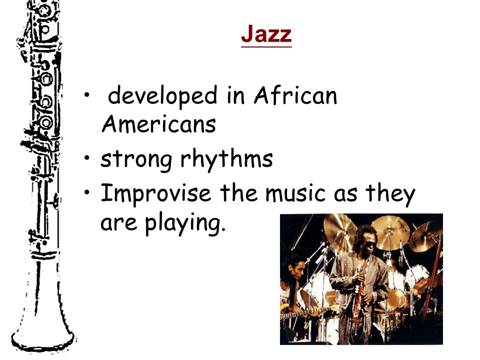 Jazz developed in African Americans strong rhythms Improvise the music as they are playing.