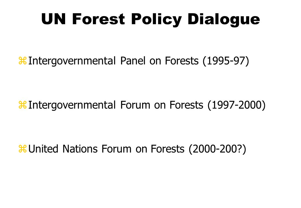 UN Forest Policy Dialogue zIntergovernmental Panel on Forests ( ) zIntergovernmental Forum on Forests ( ) zUnited Nations Forum on Forests ( )
