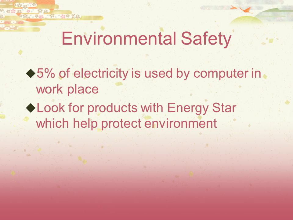 Environmental Safety  5% of electricity is used by computer in work place  Look for products with Energy Star which help protect environment