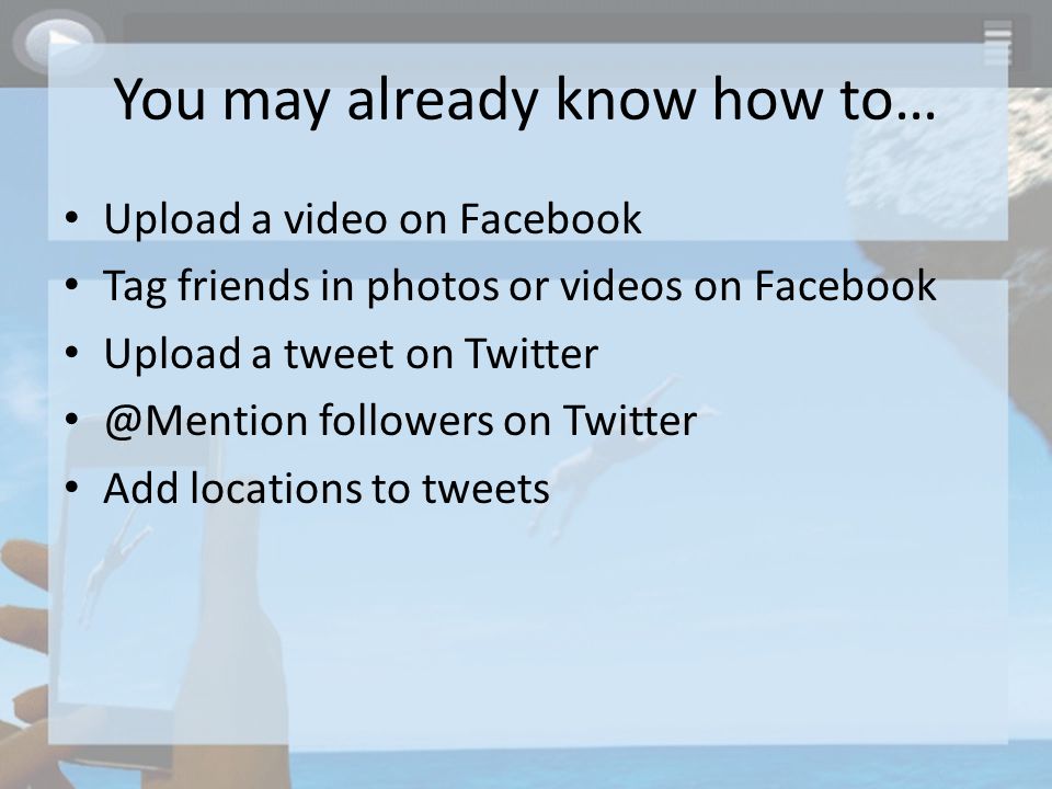 You may already know how to… Upload a video on Facebook Tag friends in photos or videos on Facebook Upload a tweet on followers on Twitter Add locations to tweets