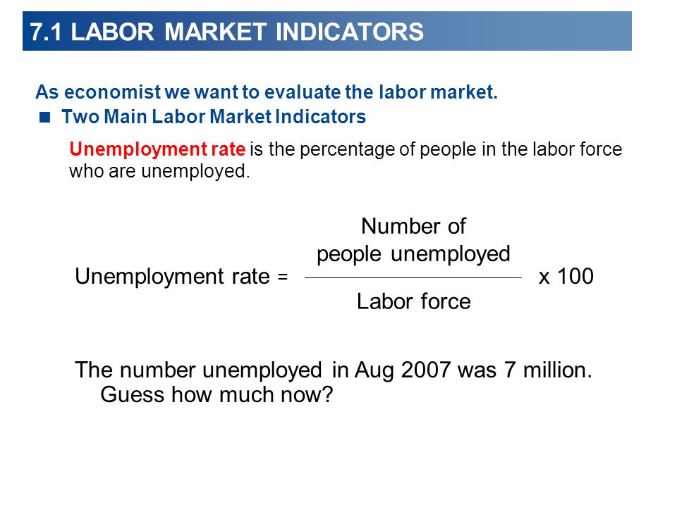 7.1 LABOR MARKET INDICATORS As economist we want to evaluate the labor market.