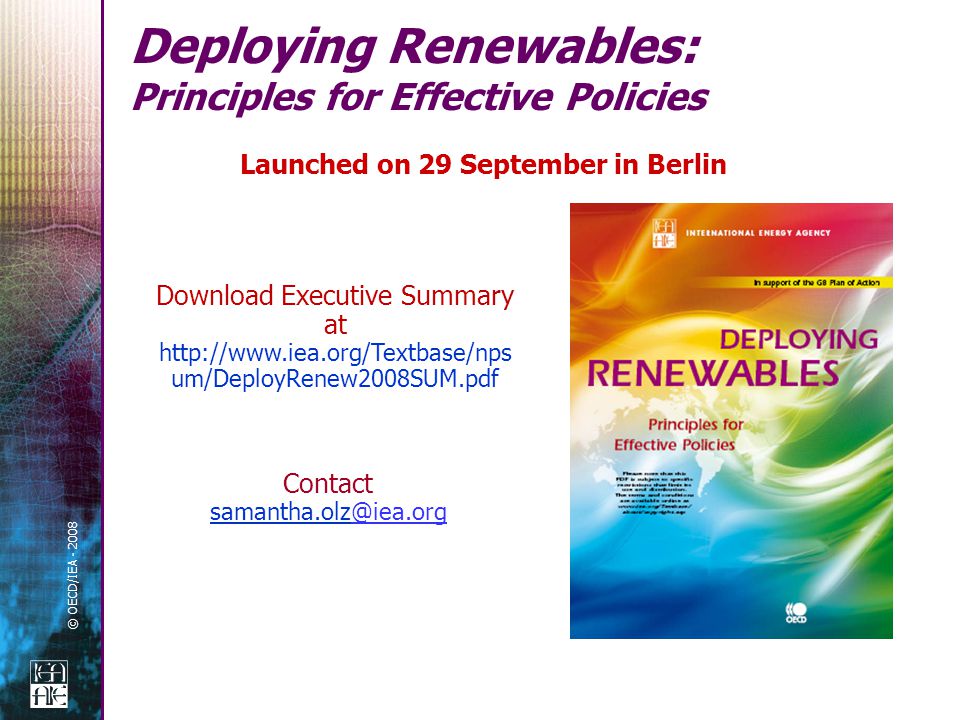 © OECD/IEA Deploying Renewables: Principles for Effective Policies Launched on 29 September in Berlin Contact Download Executive Summary at   um/DeployRenew2008SUM.pdf
