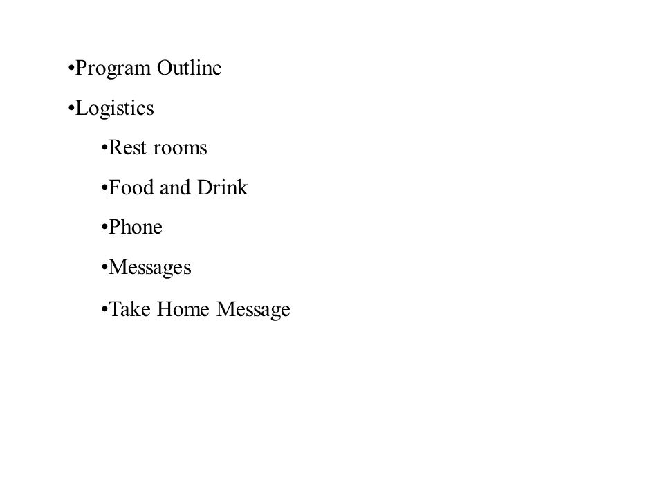 Program Outline Logistics Rest rooms Food and Drink Phone Messages Take Home Message