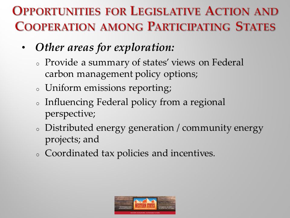Other areas for exploration: o Provide a summary of states’ views on Federal carbon management policy options; o Uniform emissions reporting; o Influencing Federal policy from a regional perspective; o Distributed energy generation / community energy projects; and o Coordinated tax policies and incentives.