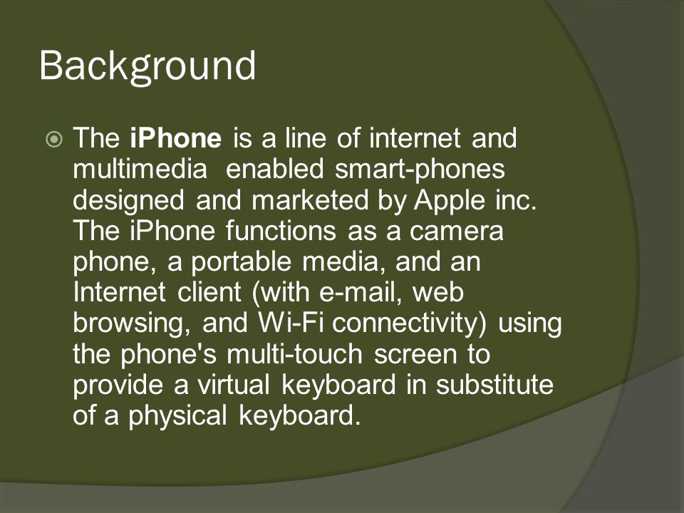 Background  The iPhone is a line of internet and multimedia enabled smart-phones designed and marketed by Apple inc.