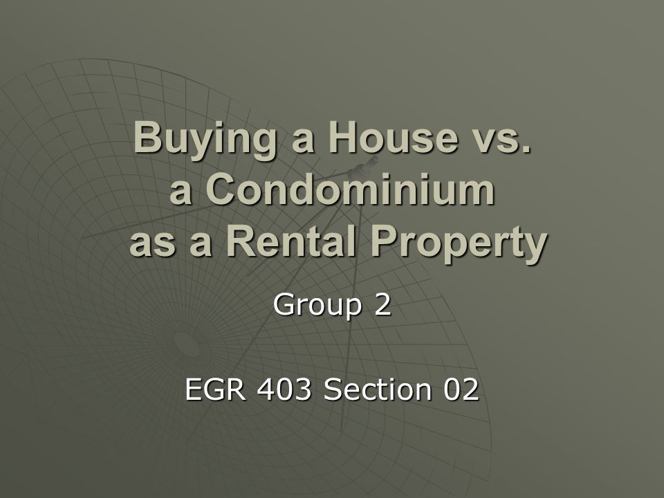 Buying a House vs. a Condominium as a Rental Property Group 2 EGR 403 Section 02