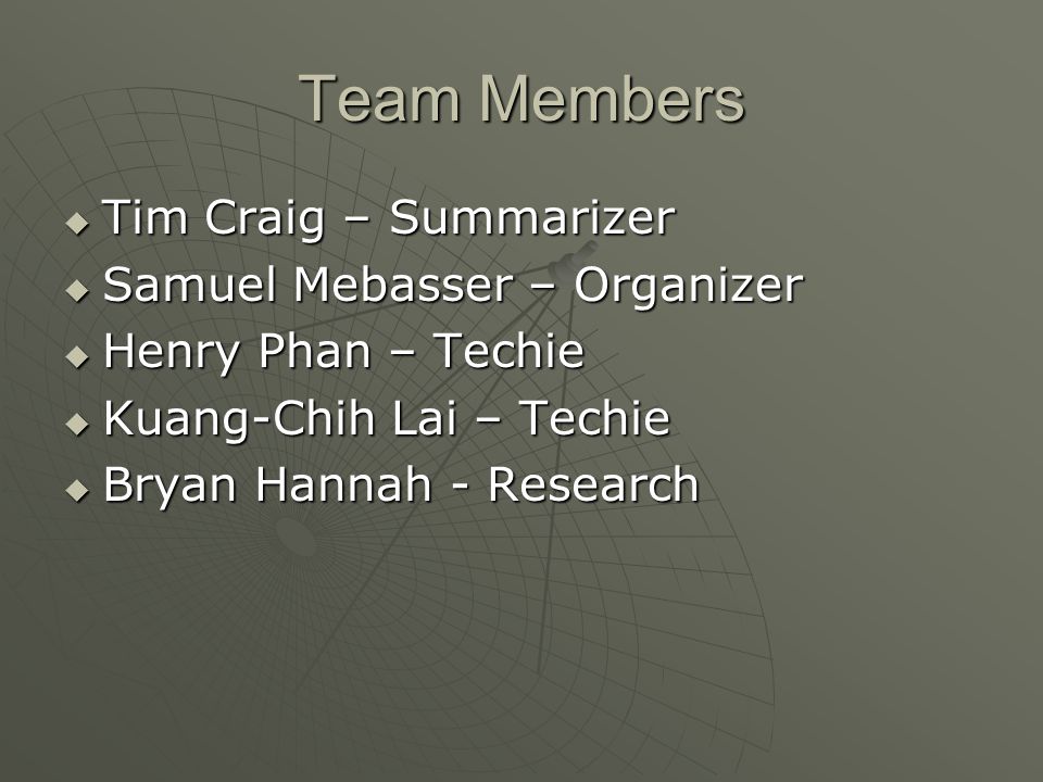 Team Members  Tim Craig – Summarizer  Samuel Mebasser – Organizer  Henry Phan – Techie  Kuang-Chih Lai – Techie  Bryan Hannah - Research