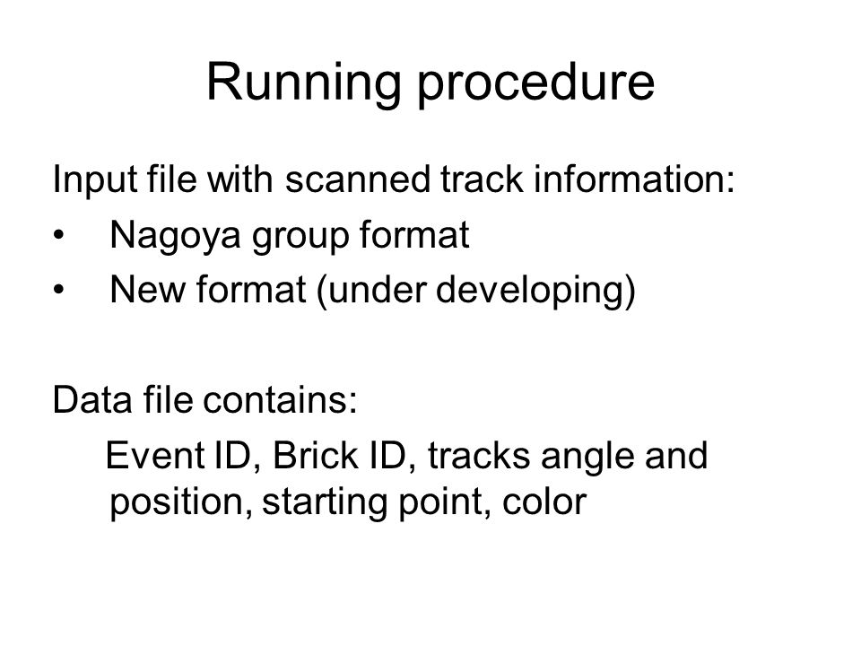 Running procedure Input file with scanned track information: Nagoya group format New format (under developing) Data file contains: Event ID, Brick ID, tracks angle and position, starting point, color