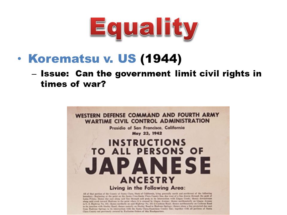 Korematsu v. US (1944) – Issue: Can the government limit civil rights in times of war