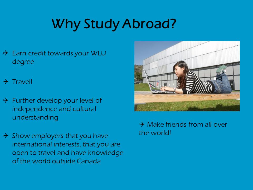 Why Study Abroad.  Earn credit towards your WLU degree  Travel.