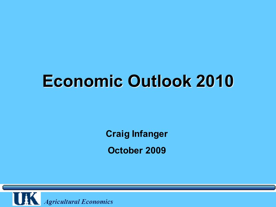 Agricultural Economics Economic Outlook 2010 Craig Infanger October 2009