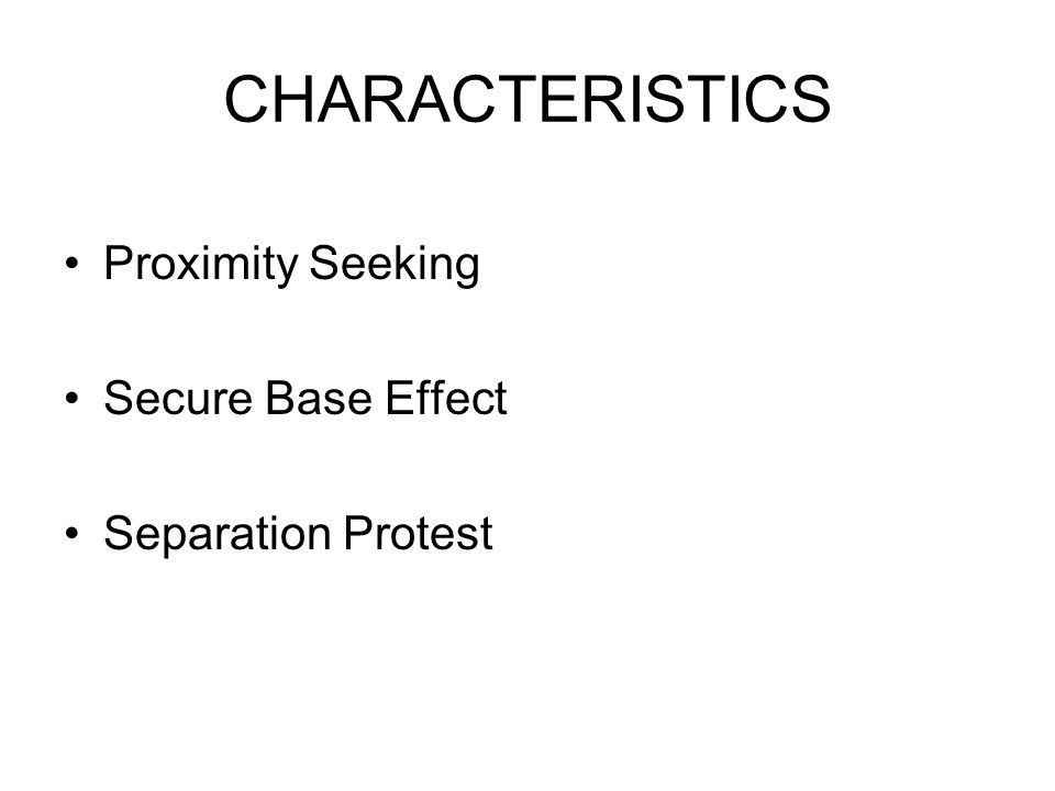CHARACTERISTICS Proximity Seeking Secure Base Effect Separation Protest