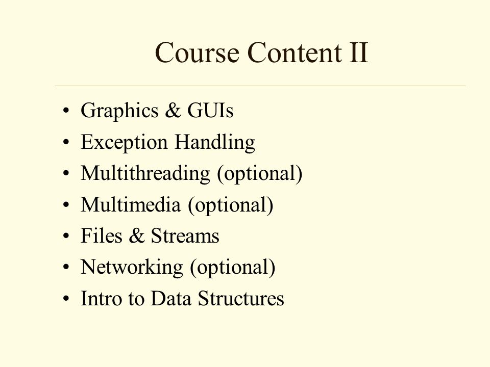 Course Content II Graphics & GUIs Exception Handling Multithreading (optional) Multimedia (optional) Files & Streams Networking (optional) Intro to Data Structures