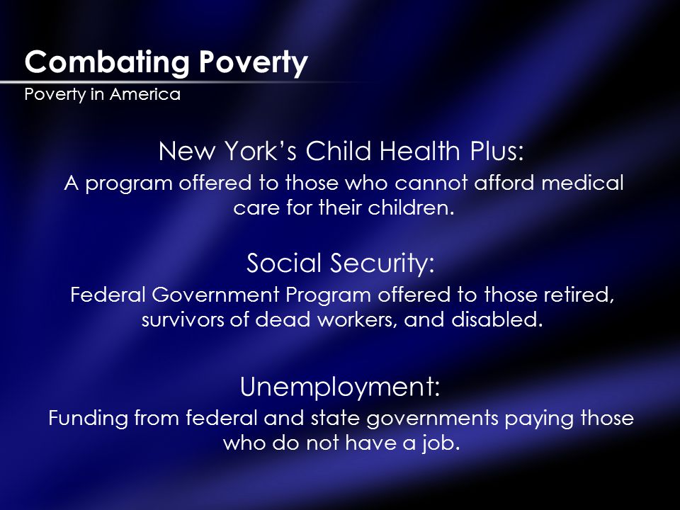 Combating Poverty Poverty in America New York’s Child Health Plus: A program offered to those who cannot afford medical care for their children.